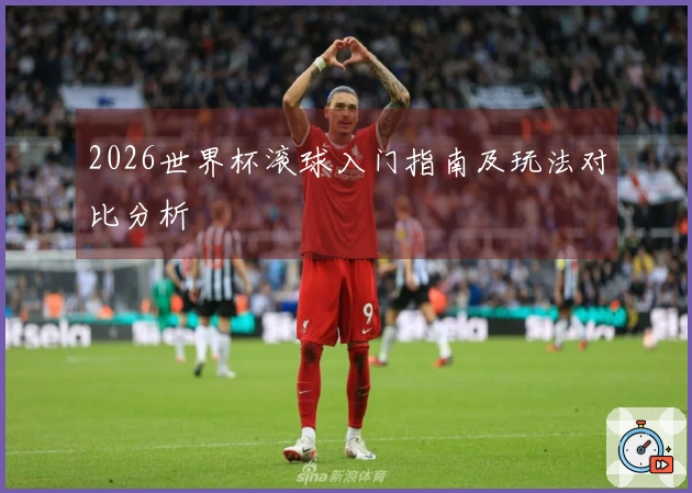 2026世界杯滚球入门指南及玩法对比分析