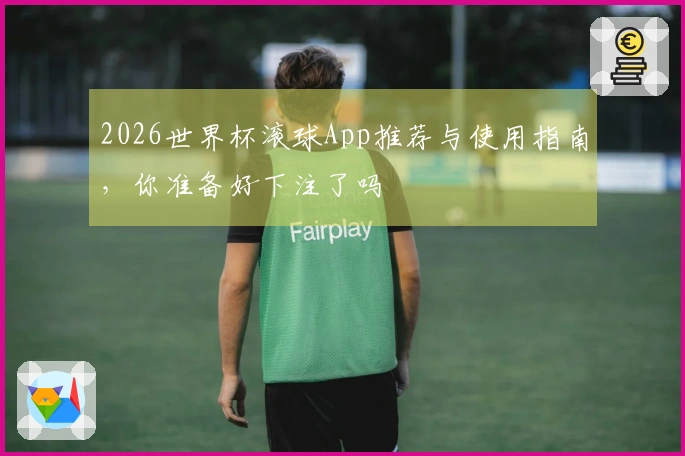 2026世界杯滚球App推荐与使用指南，你准备好下注了吗