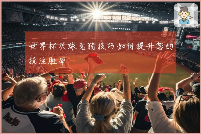 世界杯买球竞猜技巧如何提升您的投注胜率