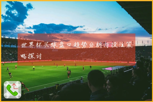 世界杯买球盘口趋势分析与投注策略探讨