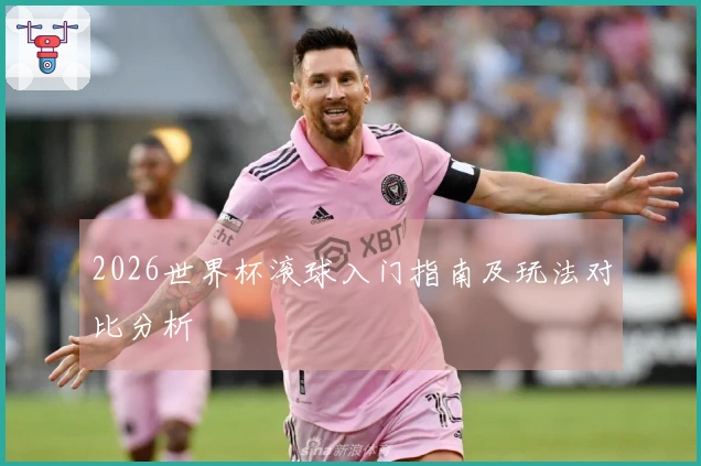 2026世界杯滚球入门指南及玩法对比分析