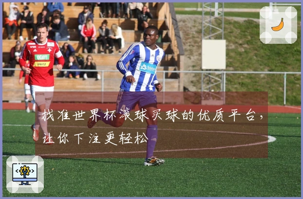 找准世界杯滚球买球的优质平台，让你下注更轻松