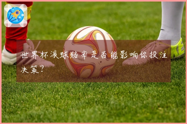 世界杯滚球赔率是否能影响你投注决策？