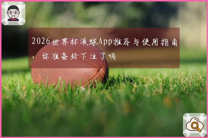 2026世界杯滚球App推荐与使用指南，你准备好下注了吗